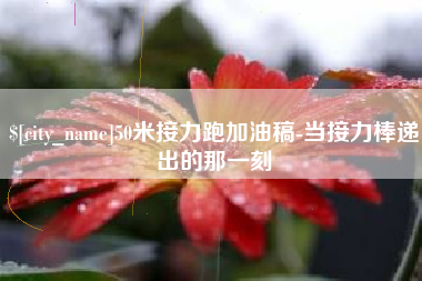 吐鲁番50米接力跑加油稿-当接力棒递出的那一刻