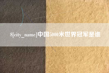 吐鲁番中国5000米世界冠军是谁