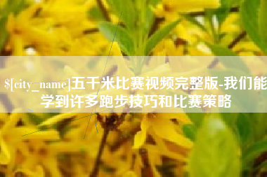 吐鲁番五千米比赛视频完整版-我们能学到许多跑步技巧和比赛策略