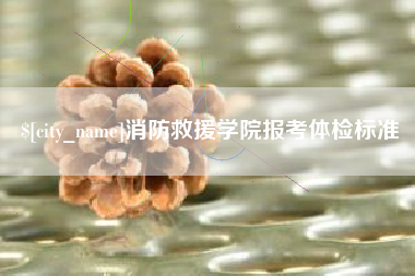 吐鲁番消防救援学院报考体检标准