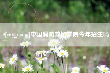 吐鲁番中国消防救援学院今年招生吗