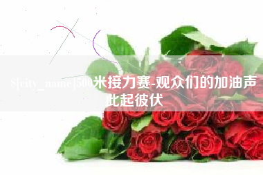 吐鲁番500米接力赛-观众们的加油声此起彼伏