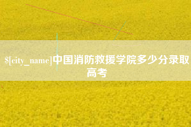 吐鲁番中国消防救援学院多少分录取高考