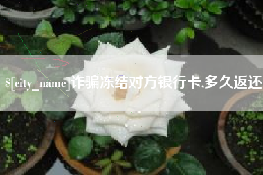 吐鲁番诈骗冻结对方银行卡,多久返还
