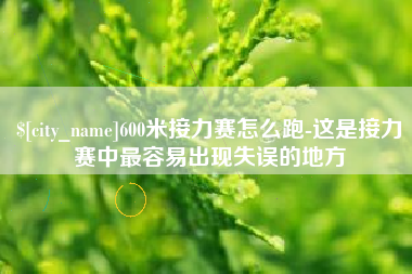 吐鲁番600米接力赛怎么跑-这是接力赛中最容易出现失误的地方