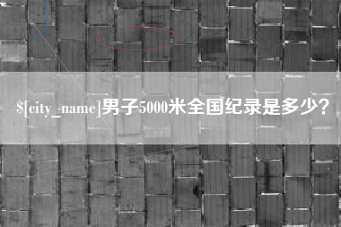 吐鲁番男子5000米全国纪录是多少？