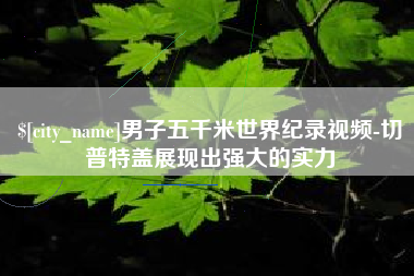吐鲁番男子五千米世界纪录视频-切普特盖展现出强大的实力