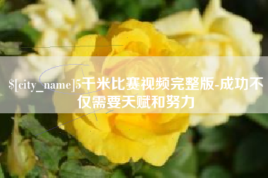 吐鲁番5千米比赛视频完整版-成功不仅需要天赋和努力
