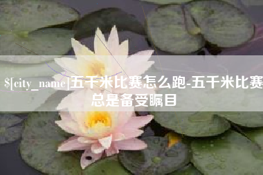 吐鲁番五千米比赛怎么跑-五千米比赛总是备受瞩目