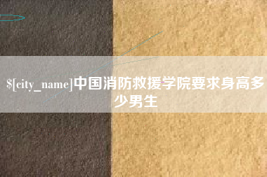 吐鲁番中国消防救援学院要求身高多少男生