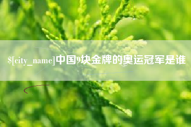 吐鲁番中国9块金牌的奥运冠军是谁