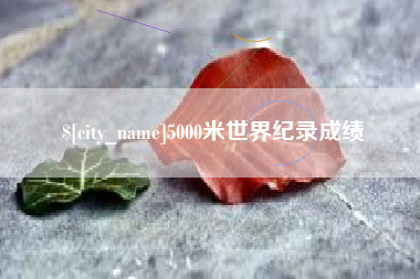 吐鲁番5000米世界纪录成绩
