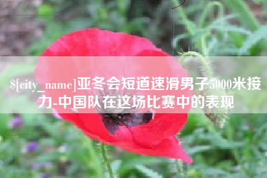 吐鲁番亚冬会短道速滑男子5000米接力-中国队在这场比赛中的表现