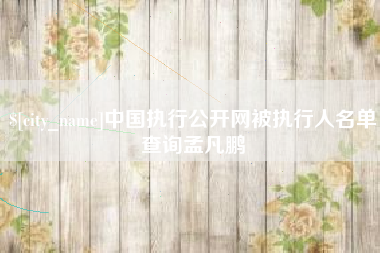 吐鲁番中国执行公开网被执行人名单查询孟凡鹏