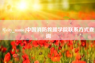 吐鲁番中国消防救援学院联系方式查询