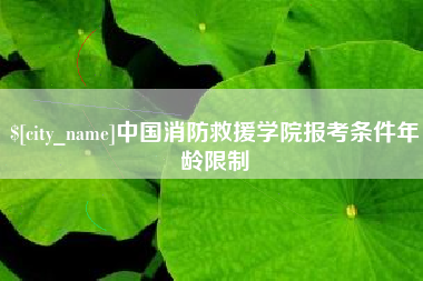 吐鲁番中国消防救援学院报考条件年龄限制