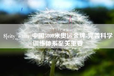 吐鲁番中国5000米奥运金牌-完善科学训练体系至关重要