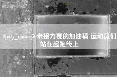 吐鲁番50米接力赛的加油稿-运动员们站在起跑线上