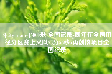 吐鲁番5000米 全国记录-同年在全国田径分区赛上又以25分56秒5再创该项目全国纪录