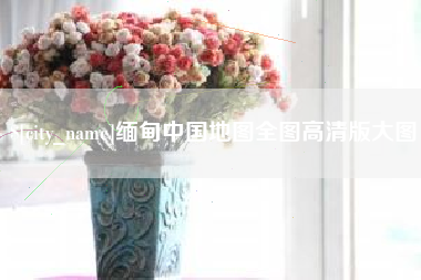 吐鲁番缅甸中国地图全图高清版大图