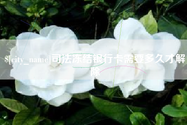 吐鲁番司法冻结银行卡需要多久才解除
