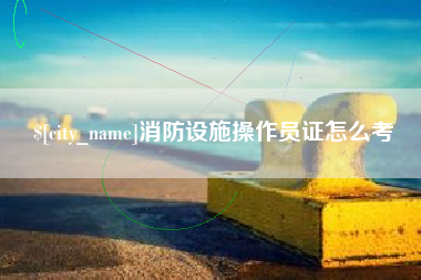 吐鲁番消防设施操作员证怎么考