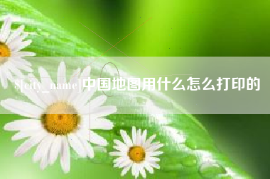吐鲁番中国地图用什么怎么打印的