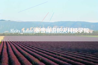 吐鲁番张雪峰讲防灾科技学院