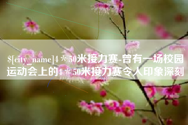 吐鲁番4＊50米接力赛-曾有一场校园运动会上的4＊50米接力赛令人印象深刻