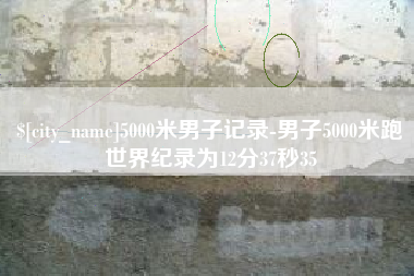 吐鲁番5000米男子记录-男子5000米跑世界纪录为12分37秒35