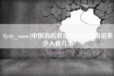 吐鲁番中国消防救援学院在河南招多少人是几本