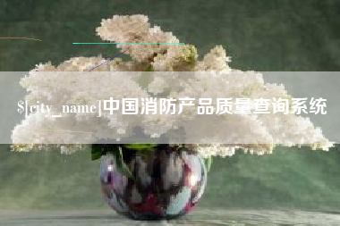 吐鲁番中国消防产品质量查询系统
