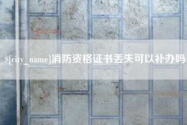 吐鲁番消防资格证书丢失可以补办吗