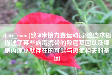 吐鲁番致50米接力赛运动员-这些术语描述了某些病毒携带的致癌基因以及细胞内原本就存在的可能与癌症相关的基因