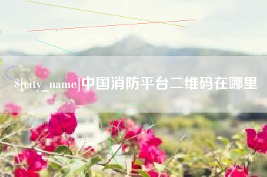 吐鲁番中国消防平台二维码在哪里