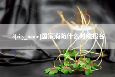 吐鲁番国家消防什么时候报名