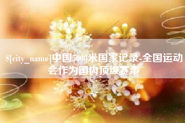 吐鲁番中国5000米国家记录-全国运动会作为国内顶级赛事