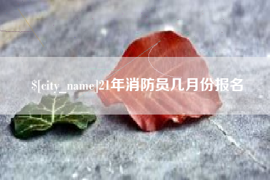 吐鲁番21年消防员几月份报名