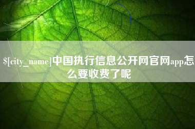 吐鲁番中国执行信息公开网官网app怎么要收费了呢