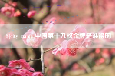 吐鲁番中国第十九枚金牌是谁得的