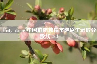 吐鲁番中国消防救援学院招生录取分数线2021