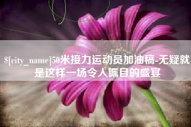 吐鲁番50米接力运动员加油稿-无疑就是这样一场令人瞩目的盛宴