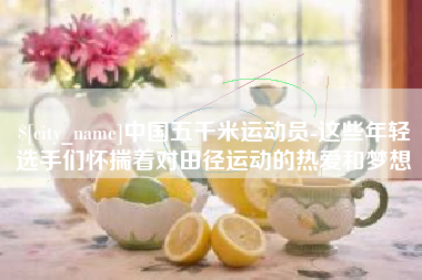 吐鲁番中国五千米运动员-这些年轻选手们怀揣着对田径运动的热爱和梦想