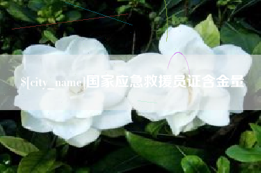 吐鲁番国家应急救援员证含金量