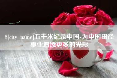 吐鲁番五千米纪录中国-为中国田径事业增添更多的光彩