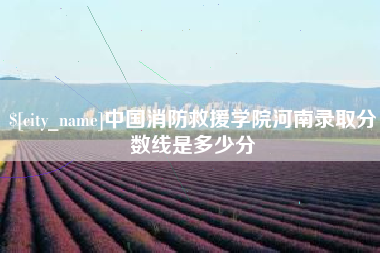 吐鲁番中国消防救援学院河南录取分数线是多少分