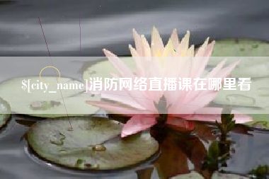 吐鲁番消防网络直播课在哪里看