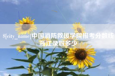 吐鲁番中国消防救援学院报考分数线浙江录取多少