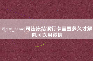 吐鲁番司法冻结银行卡需要多久才解除可以用微信
