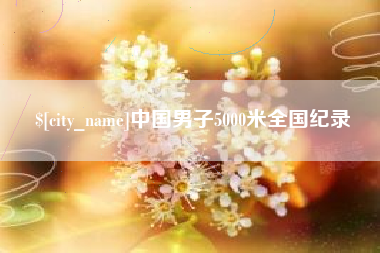 吐鲁番中国男子5000米全国纪录